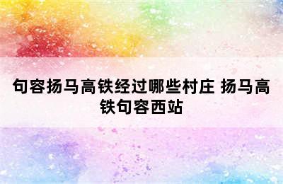 句容扬马高铁经过哪些村庄 扬马高铁句容西站